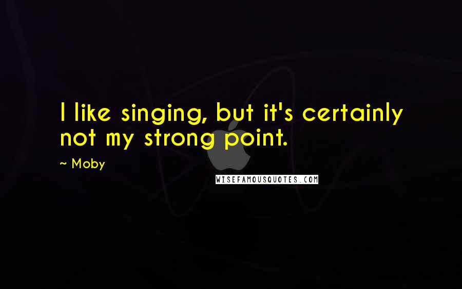 Moby Quotes: I like singing, but it's certainly not my strong point.