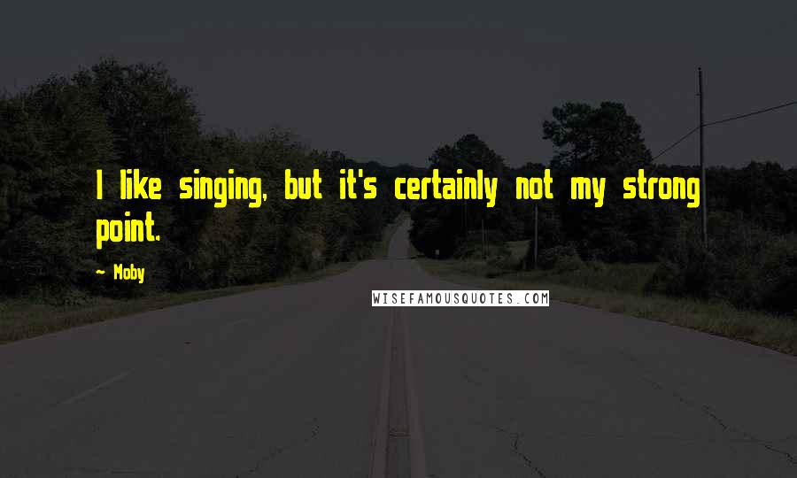 Moby Quotes: I like singing, but it's certainly not my strong point.