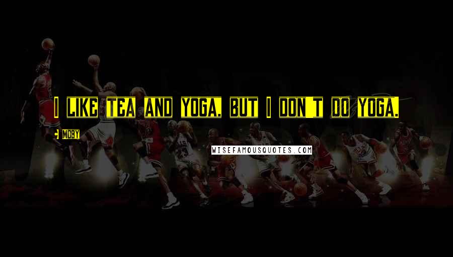 Moby Quotes: I like tea and yoga, but I don't do yoga.