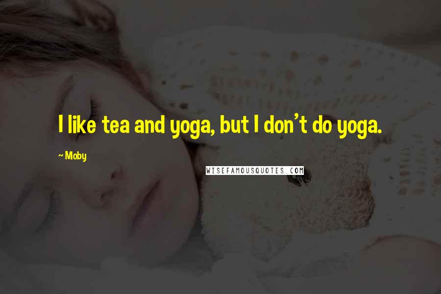 Moby Quotes: I like tea and yoga, but I don't do yoga.