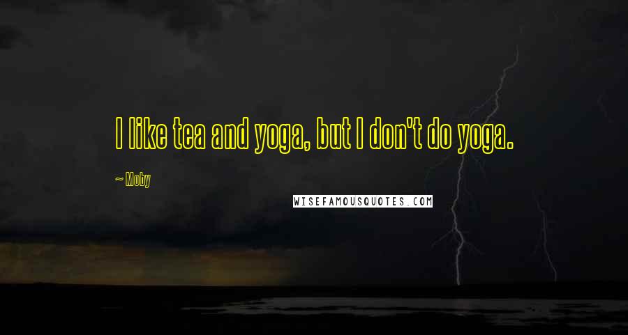 Moby Quotes: I like tea and yoga, but I don't do yoga.