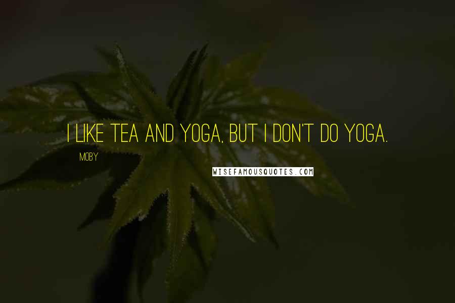 Moby Quotes: I like tea and yoga, but I don't do yoga.