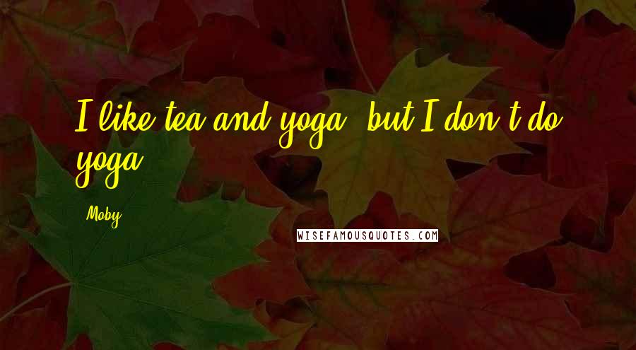 Moby Quotes: I like tea and yoga, but I don't do yoga.