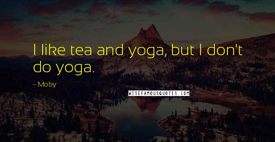 Moby Quotes: I like tea and yoga, but I don't do yoga.