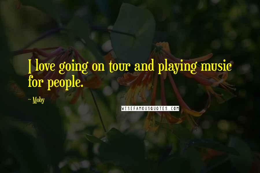 Moby Quotes: I love going on tour and playing music for people.