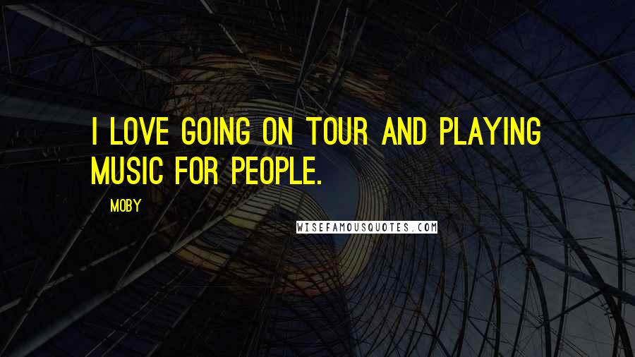 Moby Quotes: I love going on tour and playing music for people.