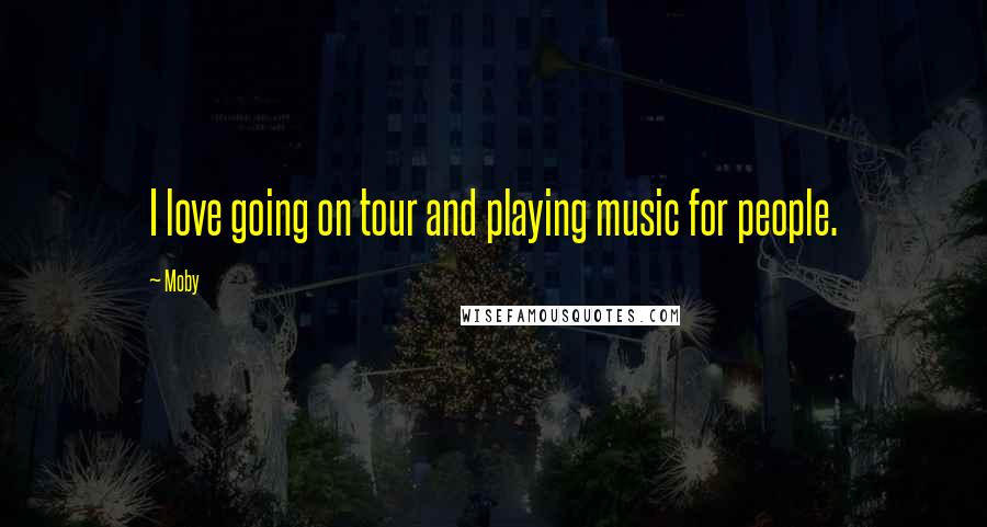 Moby Quotes: I love going on tour and playing music for people.