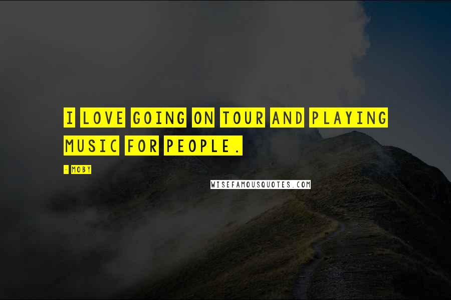 Moby Quotes: I love going on tour and playing music for people.