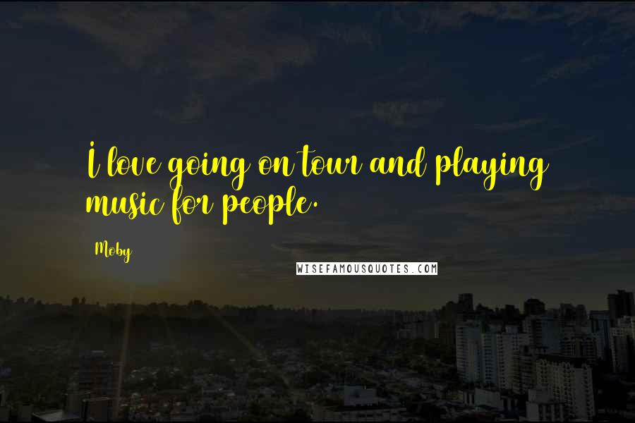 Moby Quotes: I love going on tour and playing music for people.