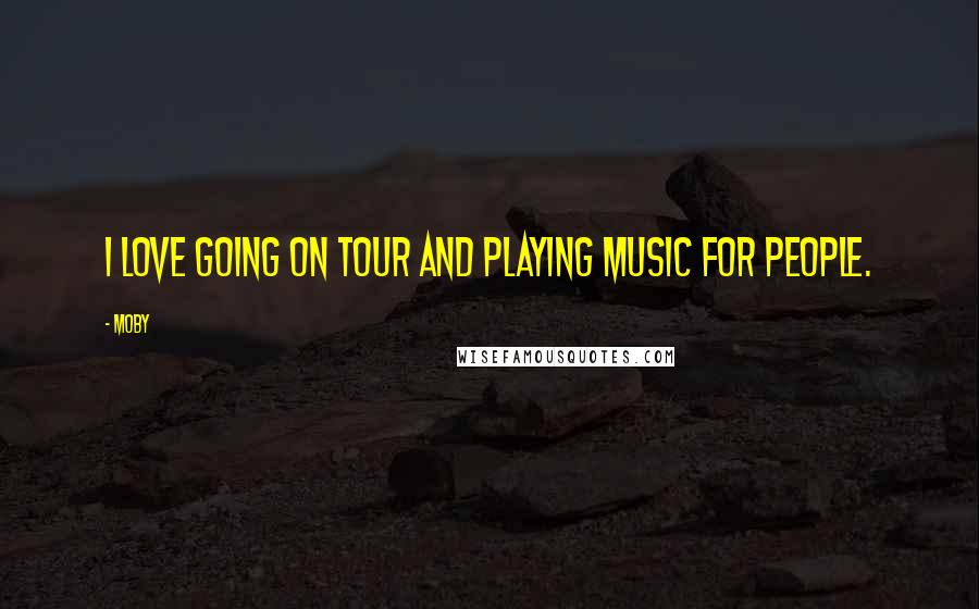 Moby Quotes: I love going on tour and playing music for people.