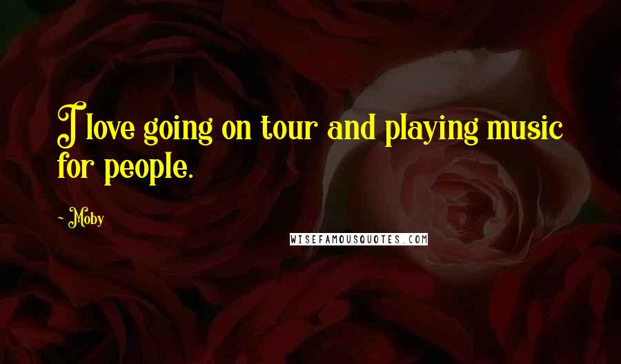 Moby Quotes: I love going on tour and playing music for people.