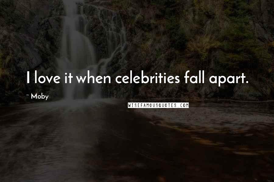 Moby Quotes: I love it when celebrities fall apart.