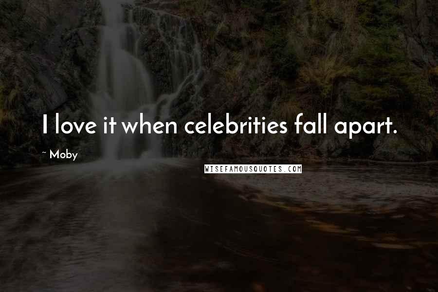 Moby Quotes: I love it when celebrities fall apart.