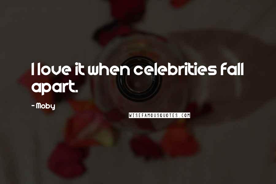 Moby Quotes: I love it when celebrities fall apart.