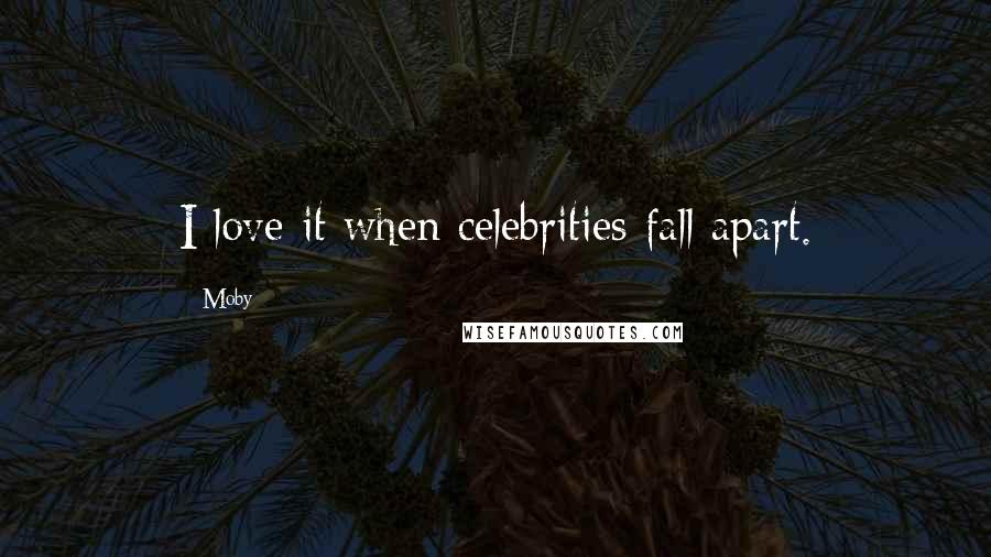 Moby Quotes: I love it when celebrities fall apart.