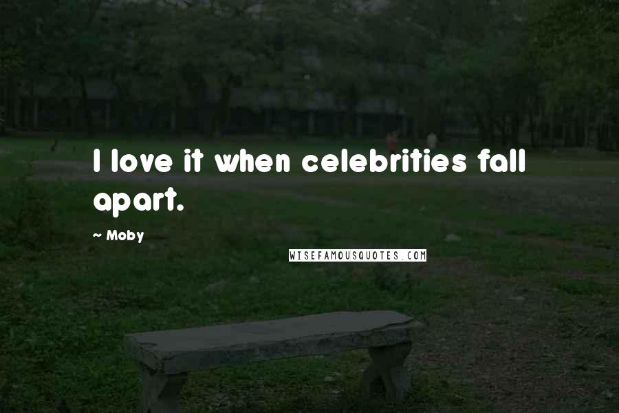 Moby Quotes: I love it when celebrities fall apart.