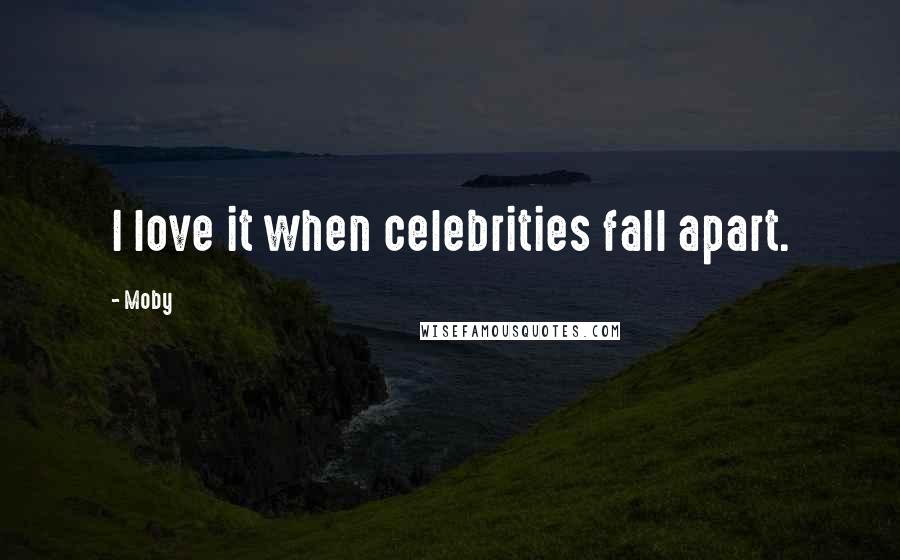 Moby Quotes: I love it when celebrities fall apart.