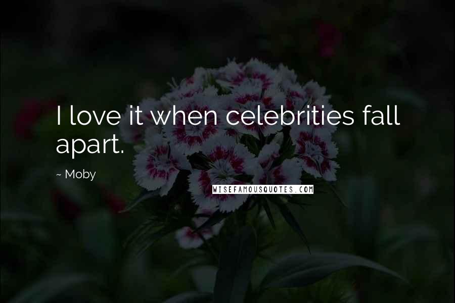 Moby Quotes: I love it when celebrities fall apart.