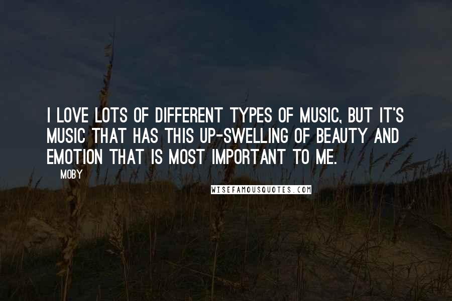 Moby Quotes: I love lots of different types of music, but it's music that has this up-swelling of beauty and emotion that is most important to me.