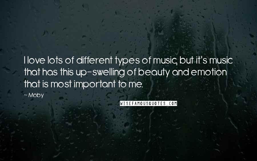 Moby Quotes: I love lots of different types of music, but it's music that has this up-swelling of beauty and emotion that is most important to me.