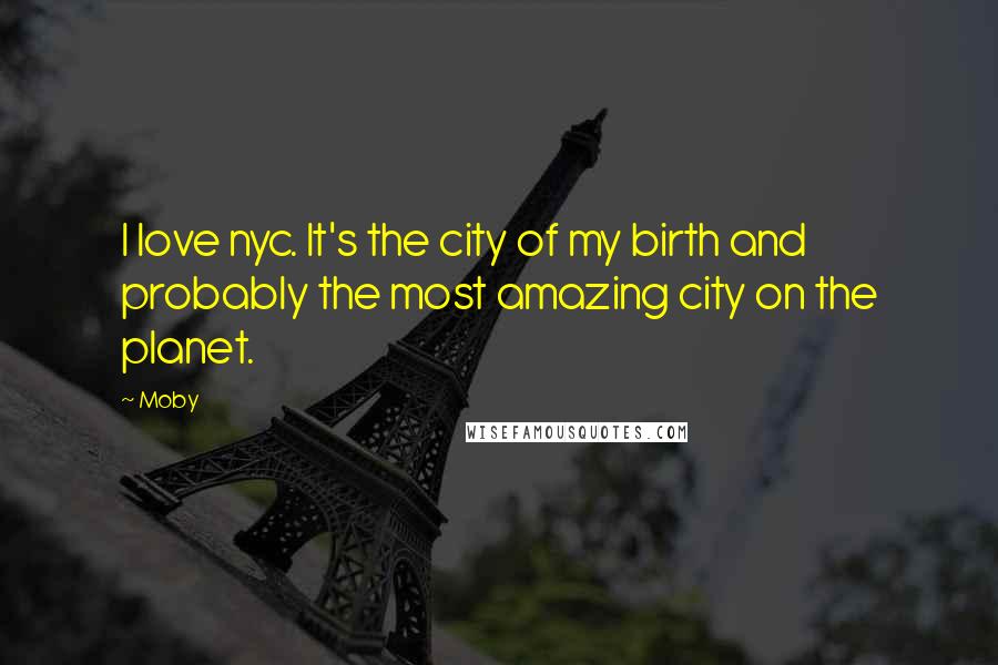 Moby Quotes: I love nyc. It's the city of my birth and probably the most amazing city on the planet.