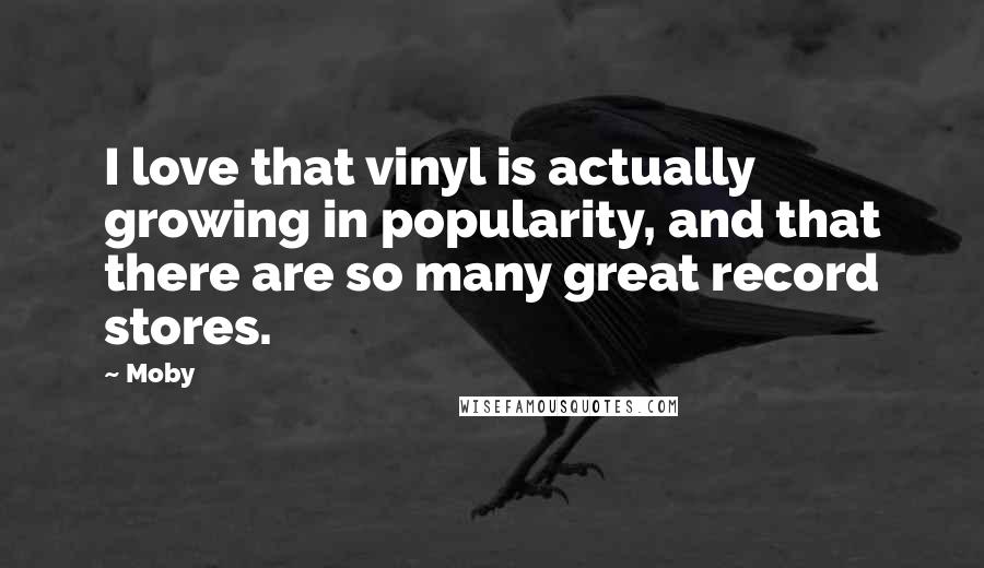 Moby Quotes: I love that vinyl is actually growing in popularity, and that there are so many great record stores.