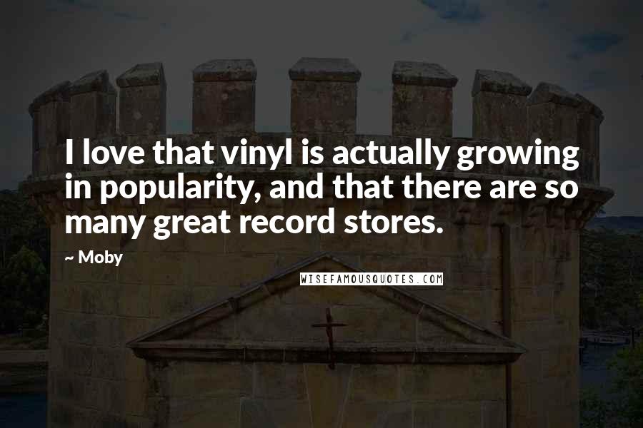 Moby Quotes: I love that vinyl is actually growing in popularity, and that there are so many great record stores.