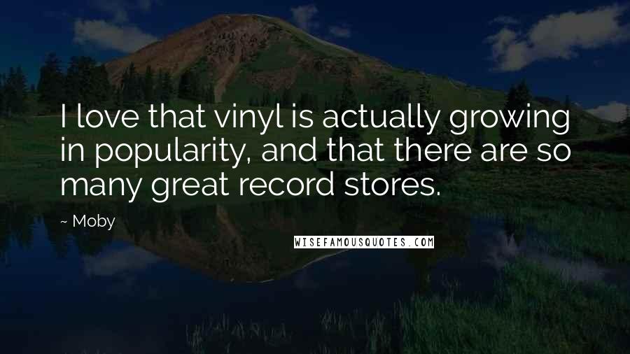 Moby Quotes: I love that vinyl is actually growing in popularity, and that there are so many great record stores.