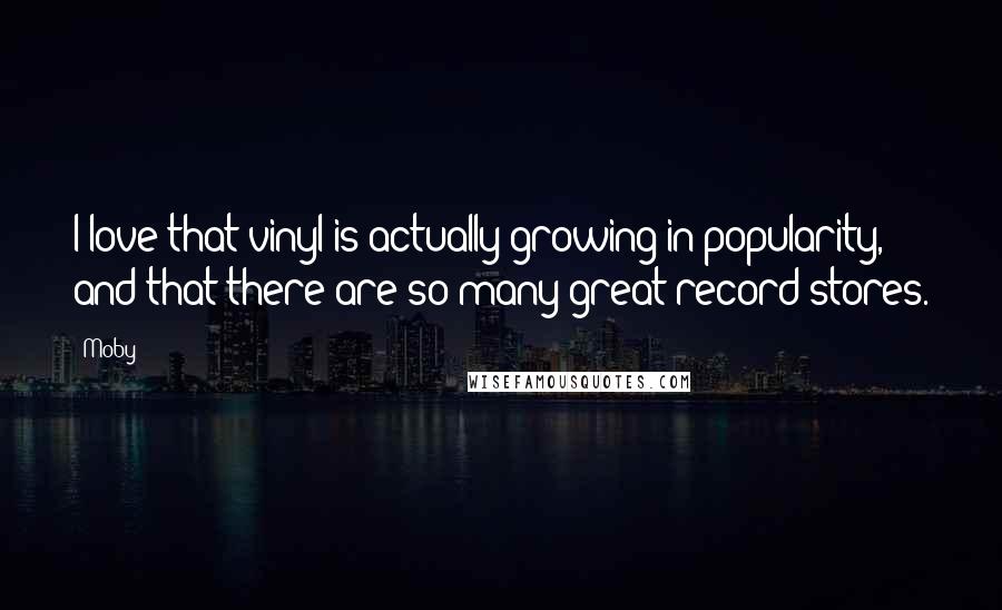 Moby Quotes: I love that vinyl is actually growing in popularity, and that there are so many great record stores.
