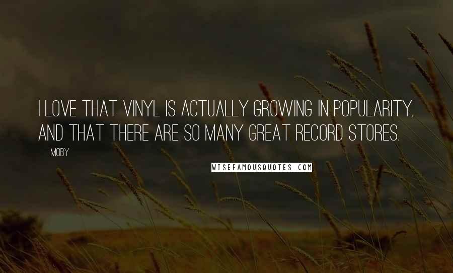 Moby Quotes: I love that vinyl is actually growing in popularity, and that there are so many great record stores.