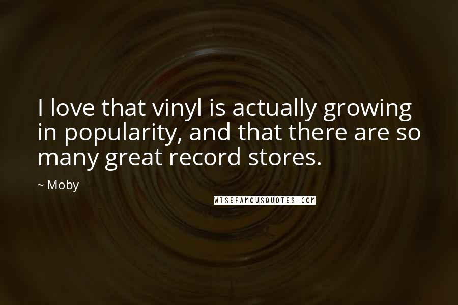 Moby Quotes: I love that vinyl is actually growing in popularity, and that there are so many great record stores.