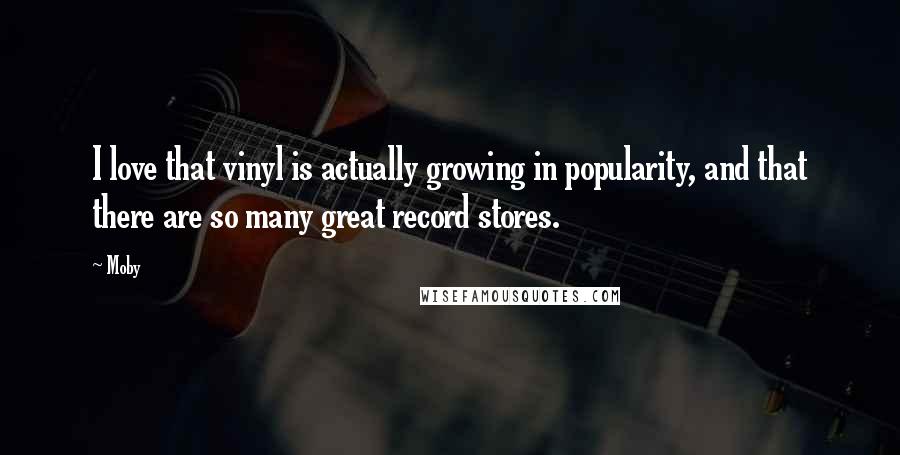 Moby Quotes: I love that vinyl is actually growing in popularity, and that there are so many great record stores.