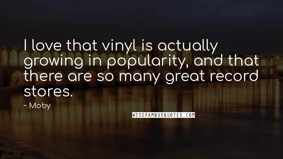 Moby Quotes: I love that vinyl is actually growing in popularity, and that there are so many great record stores.