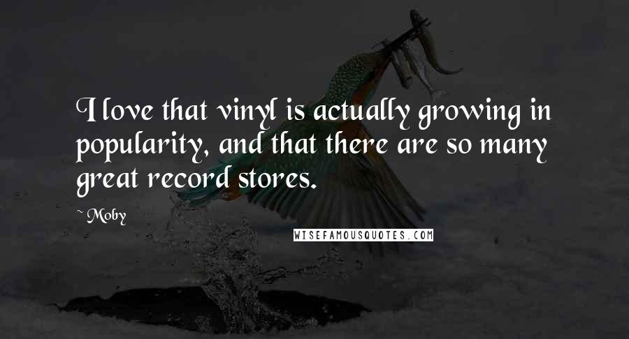 Moby Quotes: I love that vinyl is actually growing in popularity, and that there are so many great record stores.