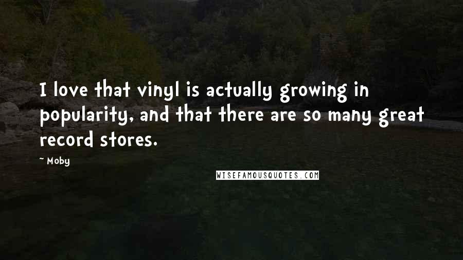 Moby Quotes: I love that vinyl is actually growing in popularity, and that there are so many great record stores.
