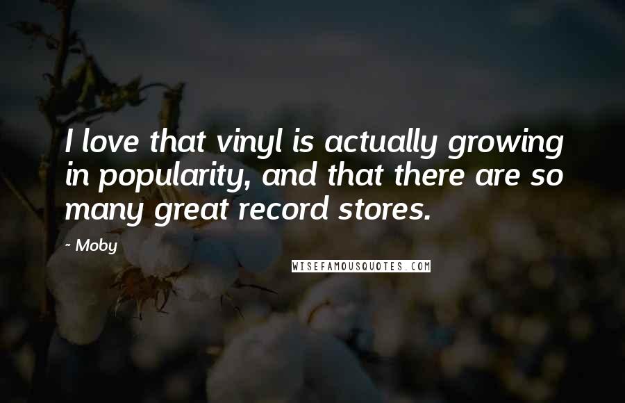 Moby Quotes: I love that vinyl is actually growing in popularity, and that there are so many great record stores.