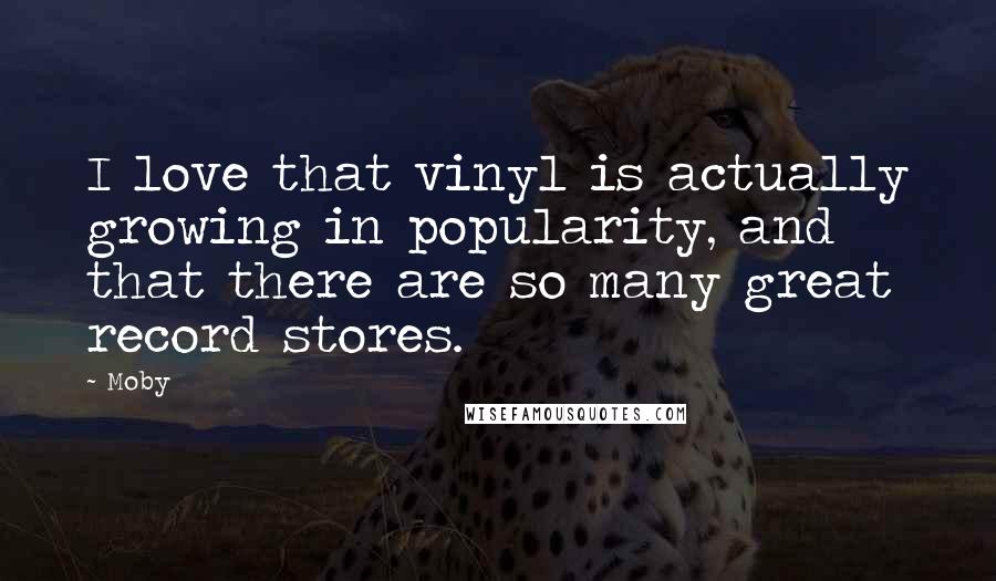 Moby Quotes: I love that vinyl is actually growing in popularity, and that there are so many great record stores.
