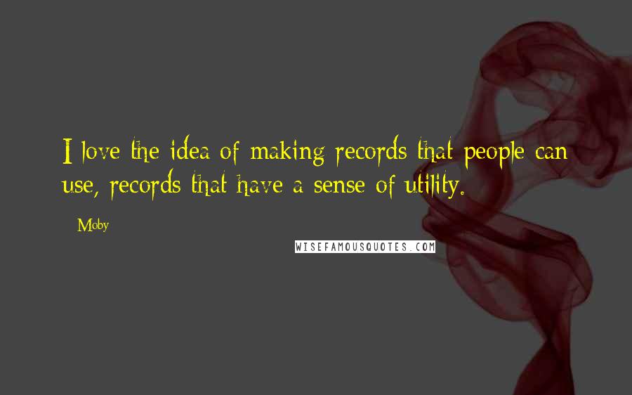 Moby Quotes: I love the idea of making records that people can use, records that have a sense of utility.