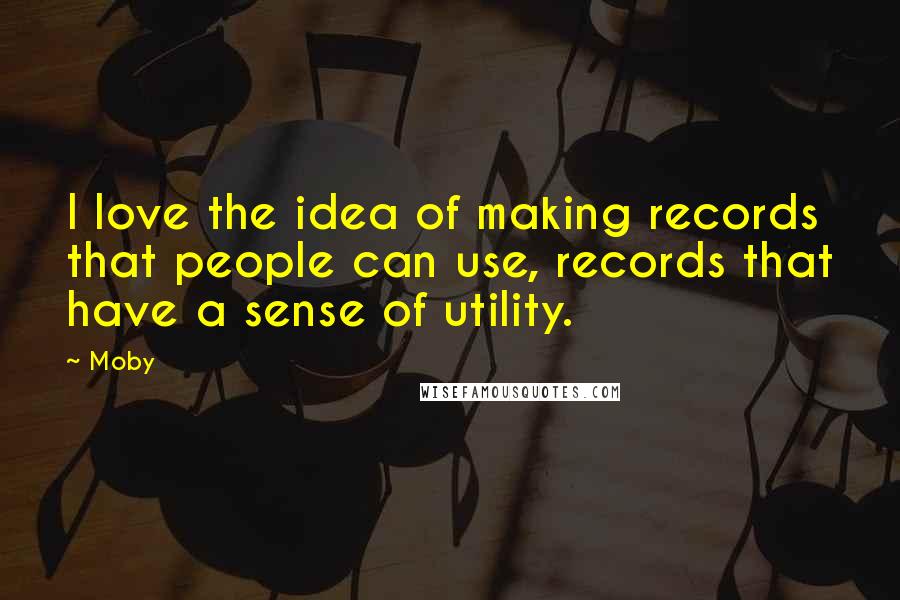 Moby Quotes: I love the idea of making records that people can use, records that have a sense of utility.
