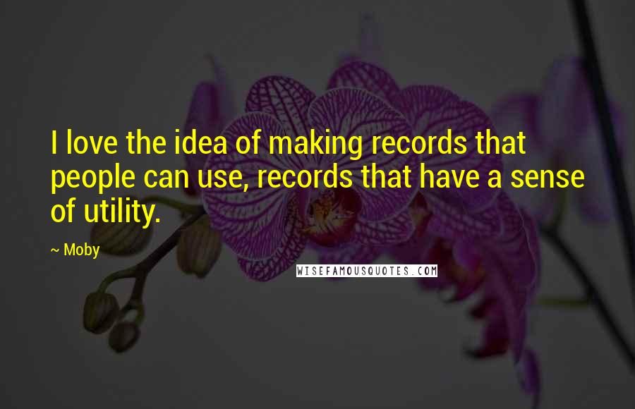 Moby Quotes: I love the idea of making records that people can use, records that have a sense of utility.