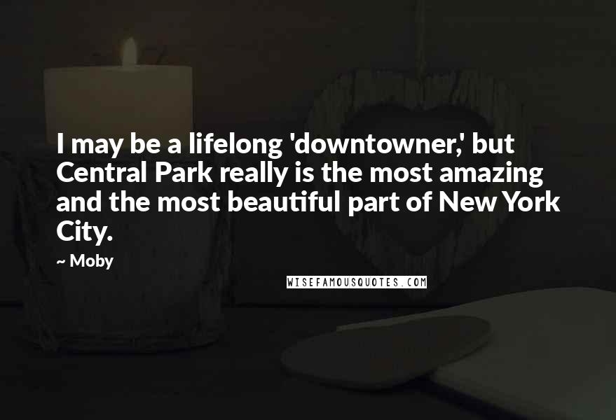 Moby Quotes: I may be a lifelong 'downtowner,' but Central Park really is the most amazing and the most beautiful part of New York City.