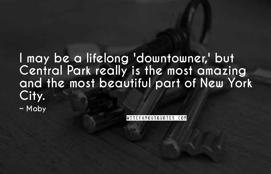 Moby Quotes: I may be a lifelong 'downtowner,' but Central Park really is the most amazing and the most beautiful part of New York City.