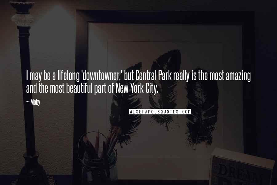 Moby Quotes: I may be a lifelong 'downtowner,' but Central Park really is the most amazing and the most beautiful part of New York City.