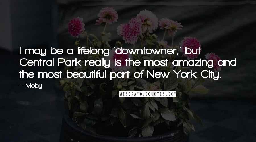 Moby Quotes: I may be a lifelong 'downtowner,' but Central Park really is the most amazing and the most beautiful part of New York City.