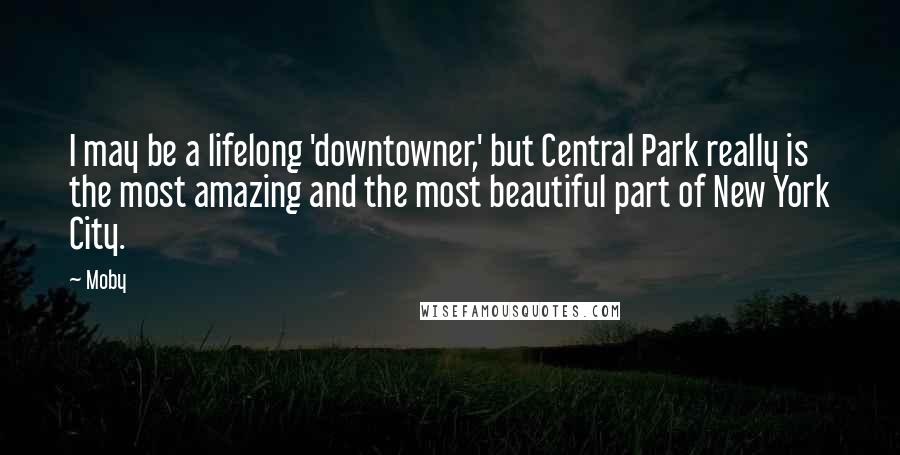 Moby Quotes: I may be a lifelong 'downtowner,' but Central Park really is the most amazing and the most beautiful part of New York City.