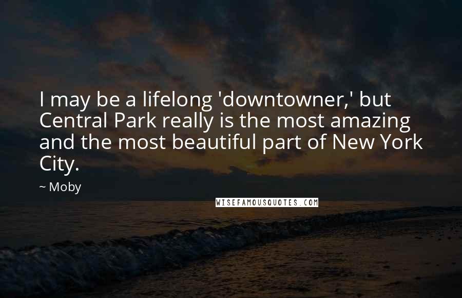 Moby Quotes: I may be a lifelong 'downtowner,' but Central Park really is the most amazing and the most beautiful part of New York City.