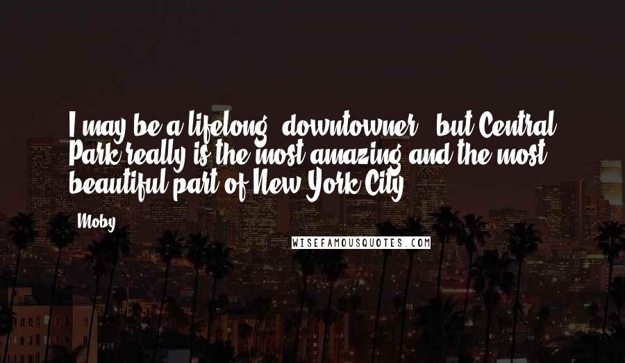 Moby Quotes: I may be a lifelong 'downtowner,' but Central Park really is the most amazing and the most beautiful part of New York City.