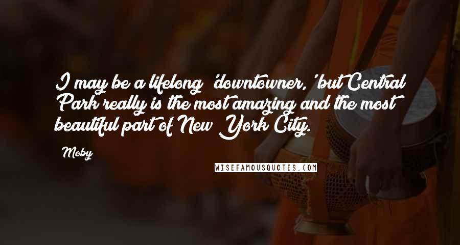 Moby Quotes: I may be a lifelong 'downtowner,' but Central Park really is the most amazing and the most beautiful part of New York City.