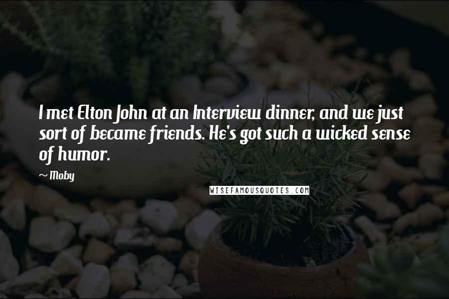 Moby Quotes: I met Elton John at an Interview dinner, and we just sort of became friends. He's got such a wicked sense of humor.