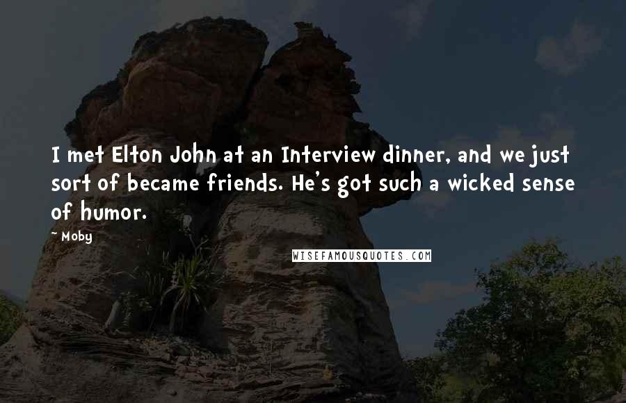 Moby Quotes: I met Elton John at an Interview dinner, and we just sort of became friends. He's got such a wicked sense of humor.